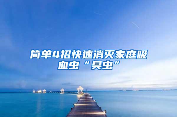 簡單4招快速消滅家庭吸血蟲“臭蟲”