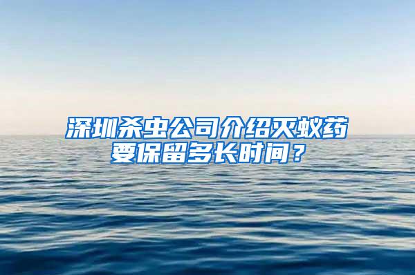 深圳殺蟲(chóng)公司介紹滅蟻藥要保留多長(zhǎng)時(shí)間？