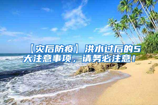 【災后防疫】洪水過后的5大注意事項，請務必注意！