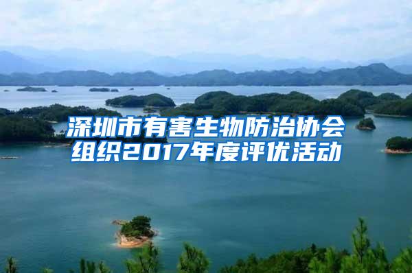 深圳市有害生物防治協會組織2017年度評優活動
