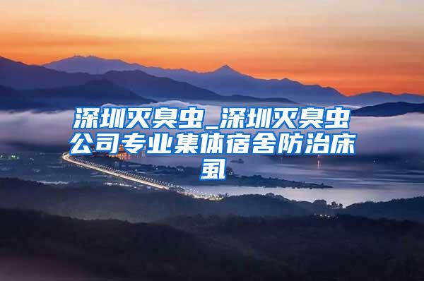 深圳滅臭蟲_深圳滅臭蟲公司專業(yè)集體宿舍防治床虱