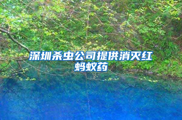 深圳殺蟲公司提供消滅紅螞蟻藥