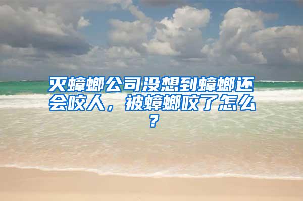 滅蟑螂公司沒想到蟑螂還會(huì)咬人，被蟑螂咬了怎么？