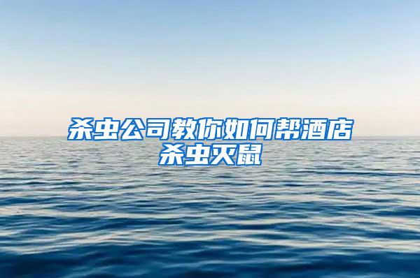 殺蟲公司教你如何幫酒店殺蟲滅鼠