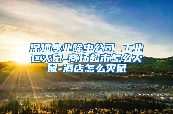 深圳專業(yè)除蟲(chóng)公司 工業(yè)區(qū)滅鼠-商場(chǎng)超市怎么滅鼠-酒店怎么滅鼠