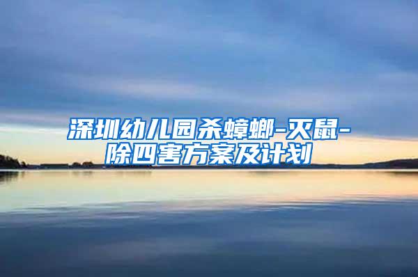 深圳幼兒園殺蟑螂-滅鼠-除四害方案及計(jì)劃