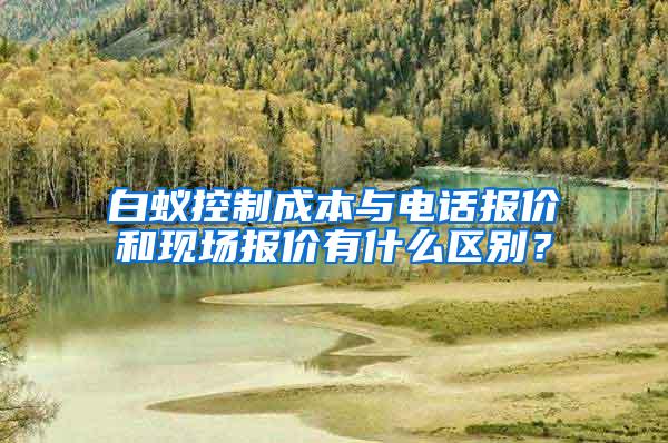 白蟻控制成本與電話報價和現場報價有什么區別？