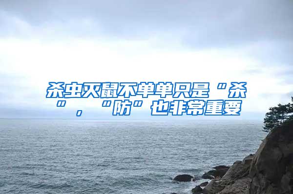 殺蟲滅鼠不單單只是“殺”，“防”也非常重要