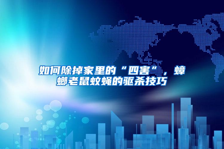 如何除掉家里的“四害”，蟑螂老鼠蚊蠅的驅(qū)殺技巧