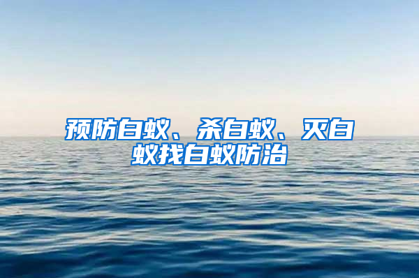 預防白蟻、殺白蟻、滅白蟻找白蟻防治