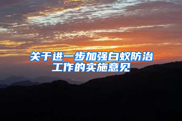 關(guān)于進(jìn)一步加強(qiáng)白蟻防治工作的實施意見